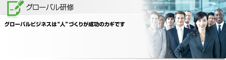 グローバル研修 グローバルビジネスは“人”づくりが成功のカギです