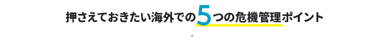 押さえておきたい海外での5つの危機管理ポイント